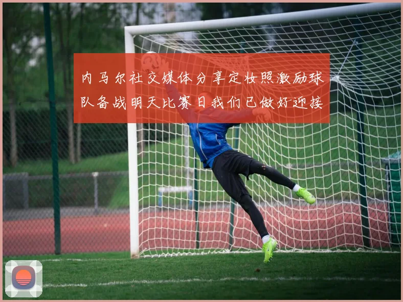 内马尔社交媒体分享定妆照激励球队备战明天比赛日我们已做好迎接挑战的准备