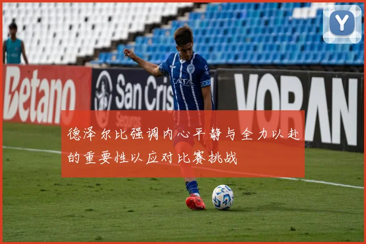 德泽尔比强调内心平静与全力以赴的重要性以应对比赛挑战