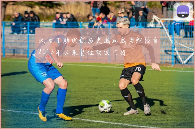 大马丁助攻创历史成就成为维拉自2013年以来首位助攻门将
