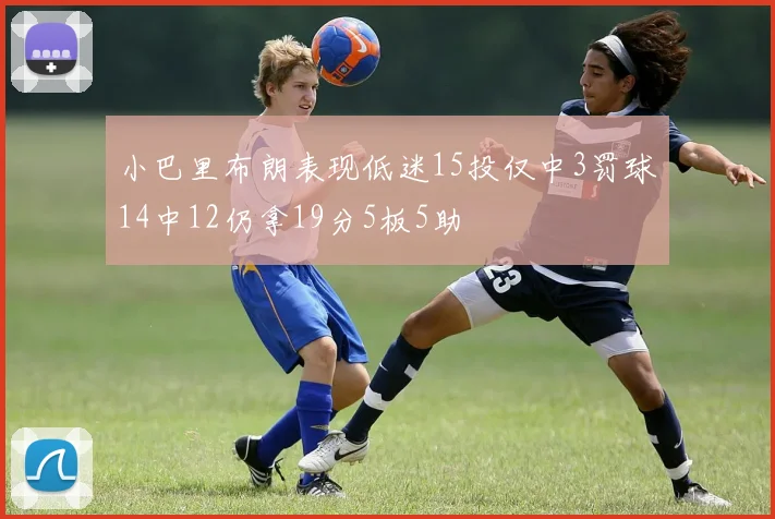 小巴里布朗表现低迷15投仅中3罚球14中12仍拿19分5板5助