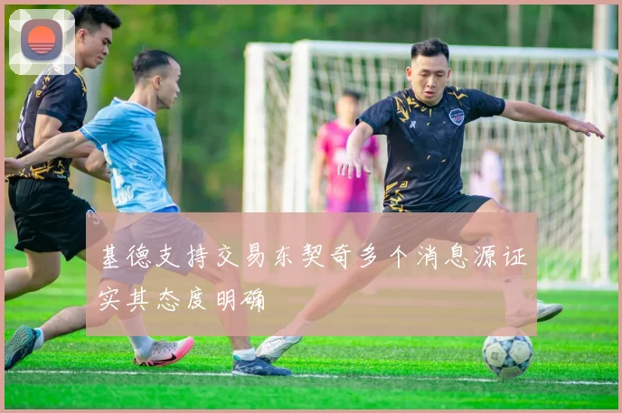 基德支持交易东契奇多个消息源证实其态度明确