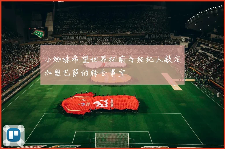 小蜘蛛希望世界杯前与经纪人敲定加盟巴萨的转会事宜