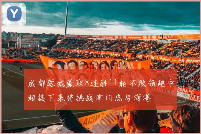 成都蓉城豪取8连胜11轮不败领跑中超接下来将挑战津门虎与海港
